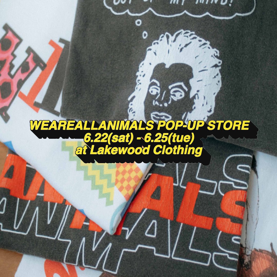 【WEAREALLANIMALS POP-UP STORE AT LAKEWOOD CLOTHING】開催のお知らせ - WEAREALLANIMALS